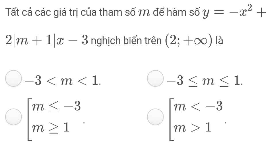 Tất cả các giá trị của tham số m để hàm số y=-x^2+
2|m+1|x-3 nghịch biến trên (2;+∈fty ) là
-3 .
-3≤ m≤ 1.
beginarrayl m≤ -3 m≥ 1endarray.
beginarrayl m 1endarray.