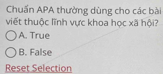 Chuẩn APA thường dùng cho các bài
viết thuộc lĩnh vực khoa học xã hội?
A. True
B. False
Reset Selection