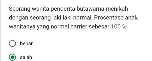 Seorang wanita penderita butawarna menikah
dengan seorang laki laki normal, Prosentase anak
wanitanya yang normal carrier sebesar 100 %
benar
salah