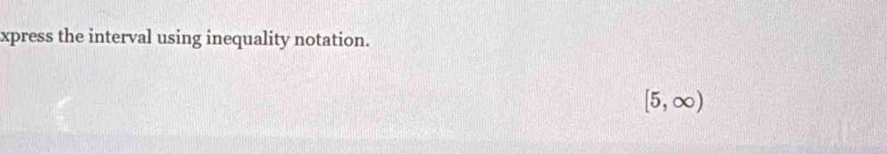 xpress the interval using inequality notation.
[5,∈fty )