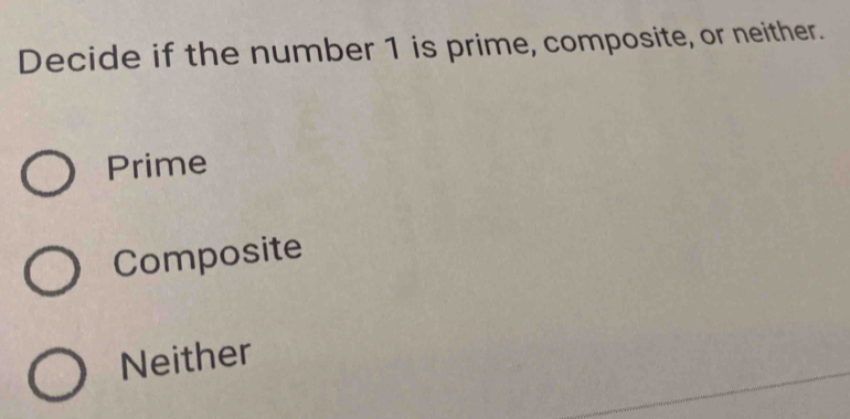 Decide if the number 1 is prime, composite, or neither.
Prime
Composite
Neither