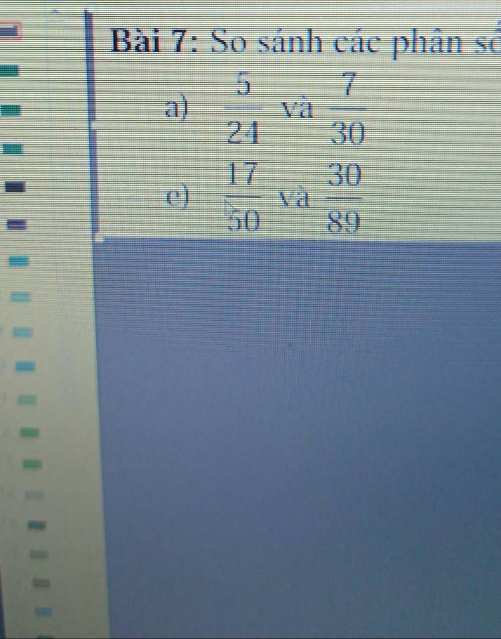 So sánh các phân số 
a)  5/24  Và  7/30 
e)  17/50  và  30/89 
= 
= 
= 
m