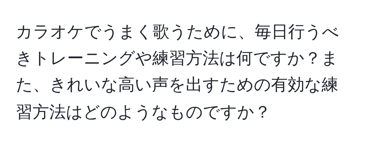 カラオケでうまく歌うために、毎日行うべきトレーニングや練習方法は何ですか？また、きれいな高い声を出すための有効な練習方法はどのようなものですか？