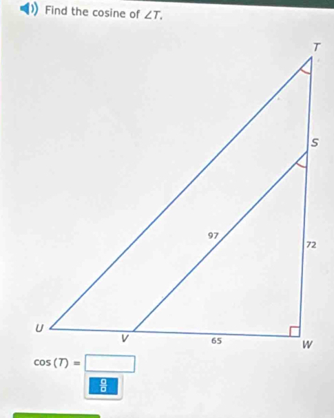 Find the cosine of ∠ T.
 □ /□  