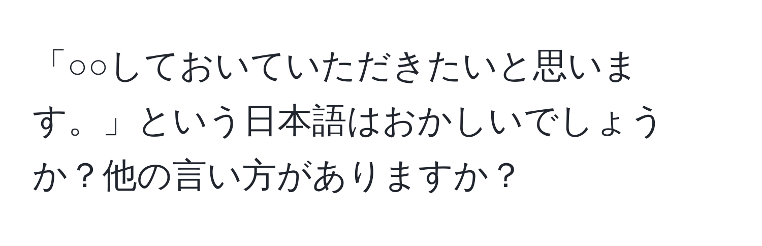 「○○しておいていただきたいと思います。」という日本語はおかしいでしょうか？他の言い方がありますか？