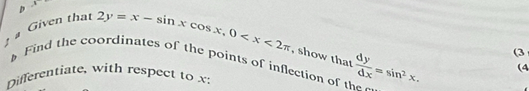 overline  
D 2y=x-sin xcos x, 0
Given tha 
(3 
, show h_at
Find the coordinates of the points of inflection of th  dy/dx =sin^2x. 
(4 
Differentiate, with respect to x :