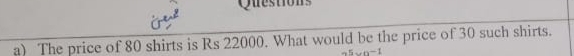 Questions 
a) The price of 80 shirts is Rs 22000. What would be the price of 30 such shirts.
-5un-1