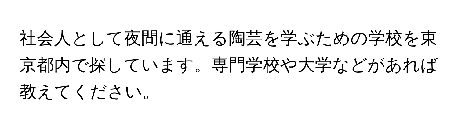 社会人として夜間に通える陶芸を学ぶための学校を東京都内で探しています。専門学校や大学などがあれば教えてください。