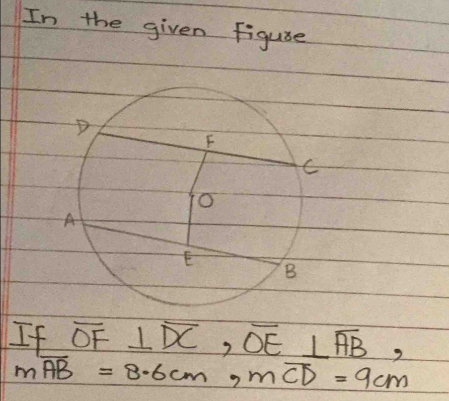 In the given figure 
If overline OF ⊥ overline DC, overline OE⊥ overline AB,
moverline AB=8· 6cm, moverline CD=9cm