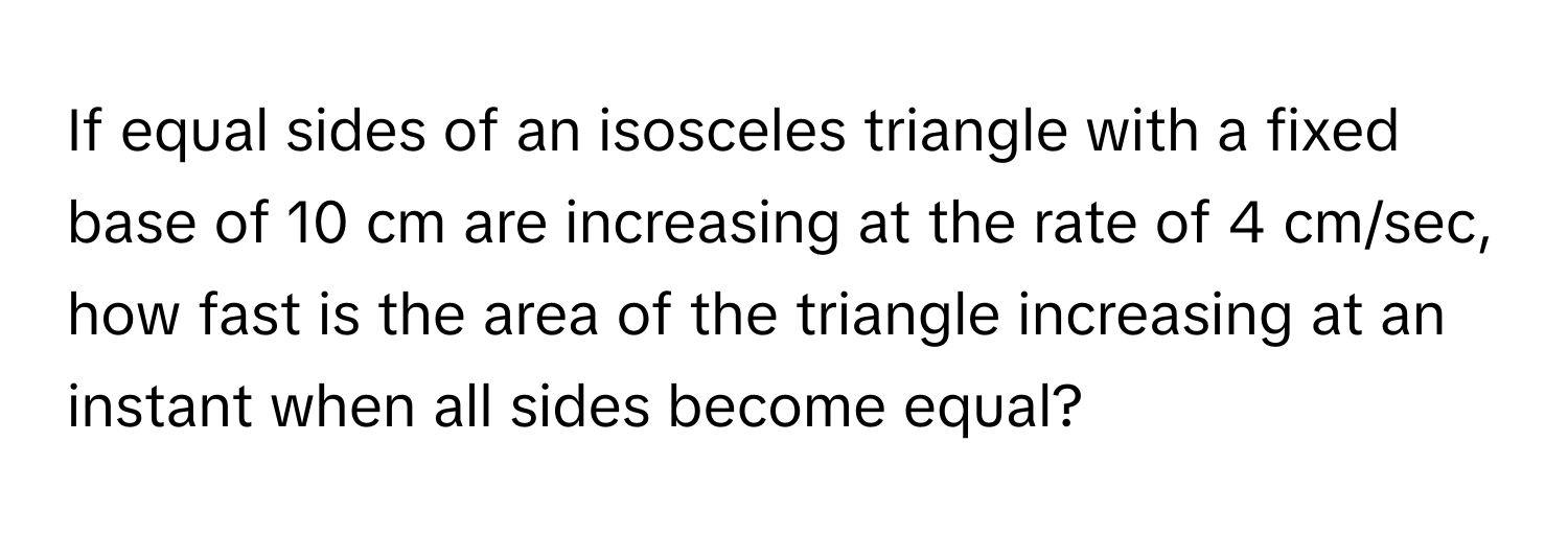Solved: If equal sides of an isosceles triangle with a fixed base of 10 ...