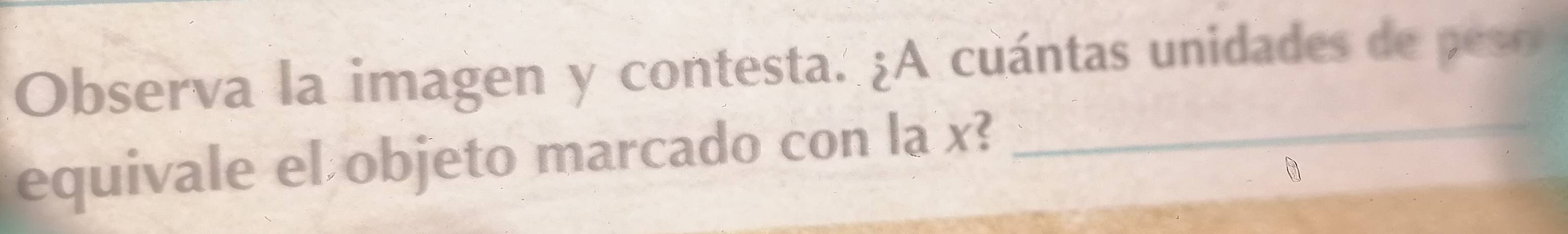 Observa la imagen y contesta. ¿A cuántas unidades de peso 
equivale el objeto marcado con la x?_