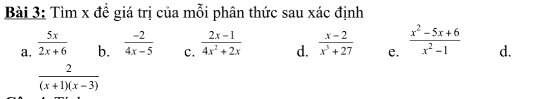 Tìm x đề giá trị của mỗi phân thức sau xác định 
a.  5x/2x+6 
b.  (-2)/4x-5 
c.  (2x-1)/4x^2+2x 
d.  (x-2)/x^3+27 
e.  (x^2-5x+6)/x^2-1 
d.
 2/(x+1)(x-3) 