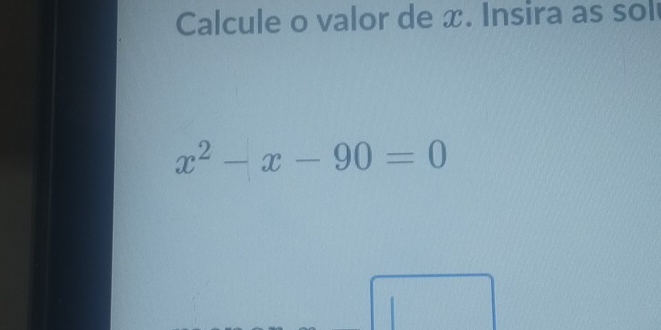 Calcule o valor de x. Insira as sol
x^2-x-90=0