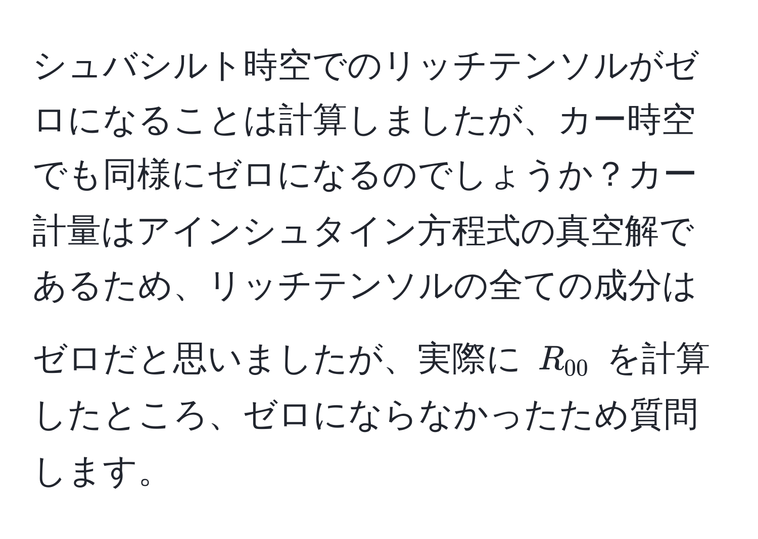 シュバシルト時空でのリッチテンソルがゼロになることは計算しましたが、カー時空でも同様にゼロになるのでしょうか？カー計量はアインシュタイン方程式の真空解であるため、リッチテンソルの全ての成分はゼロだと思いましたが、実際に $R_00$ を計算したところ、ゼロにならなかったため質問します。