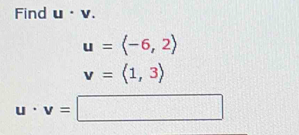 Find u/v.
u=langle -6,2rangle
v=langle 1,3rangle
u· v=□