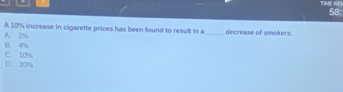 58;
A. 2% A 10% increase in cigarette prices has been found to result in a_ decrease of smokers
B. 4%
D. 20% C. 10%