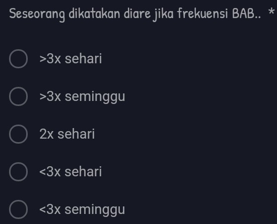 Seseorang dikatakan diare jika frekuensi BAB.. *
3x sehari
3x seminggu
2x sehari
<3x</tex> sehari
<3x</tex> seminggu