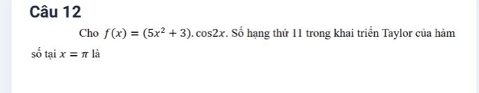 Cho f(x)=(5x^2+3).cos 2x. Số hạng thứ 11 trong khai triển Taylor của hàm
shat 0tadot 1x=π là