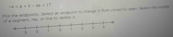 -4<17</tex> 
Plot the endpoints. Select an endpoint to change it from closed to open. Select the middle 
of a segment, ray, or line to delete it.