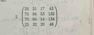 beginpmatrix 25&31&17&43 75&94&53&132 75&94&54&134 25&32&20&48endpmatrix.