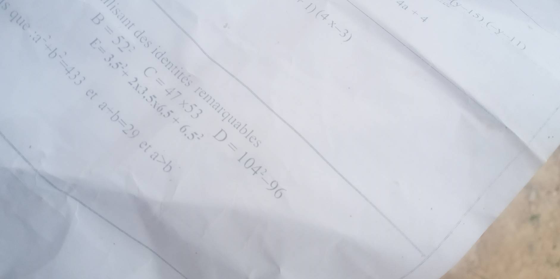 B=52^2C=47* 53D=104^2-96 1)(4x-3)
4a+4 (y-15)(-y-11)
f(1) E=3,5^2+2* 3,5* 6.5+6.5^2
ant des identités remarqual 
2 a+b=29
et
a>b