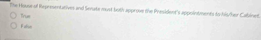 The House of Representatives and Senate must both approve the President's appointments to his/her Cabinet.
True
False