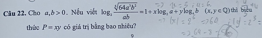 Cho a, b>0. Nếu viết log, √64a*b =1+xlog, a+ylog, b (x,y∈Q) thì biểu 
thức P=xy có giá trị bằng bao nhiêu? 
9