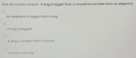 Solved: Pick the correct answer A dog is bigger than a mouse but ...