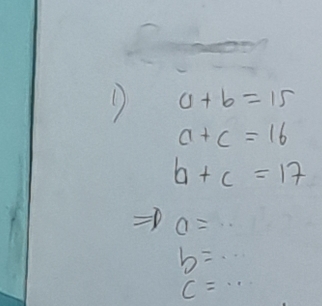 a+b=15
a+c=16
b+c=17
a=...
b=
C=..