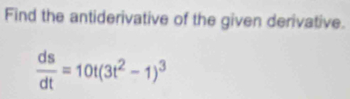 Find the antiderivative of the given derivative.
 ds/dt =10t(3t^2-1)^3