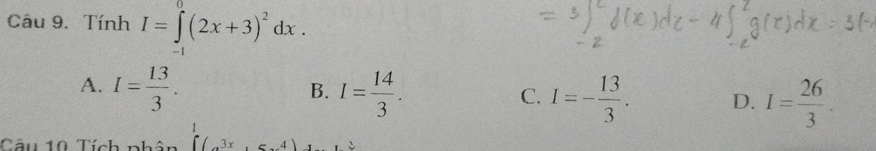 Tính I=∈tlimits _0^(0(2x+3)^2)dx.
A. I= 13/3 .
B. I= 14/3 .
C. I=- 13/3 .
D. I= 26/3 
Câu 10 Tích nhân ∈t 3x -4
