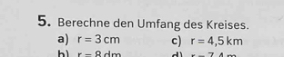 Berechne den Umfang des Kreises.
a) r=3cm c) r=4,5km
hì r-8dm d -7AAto
