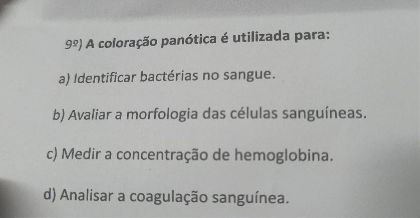 9^(_ circ)) A coloração panótica é utilizada para:
a) Identificar bactérias no sangue.
b) Avaliar a morfologia das células sanguíneas.
c) Medir a concentração de hemoglobina.
d) Analisar a coagulação sanguínea.