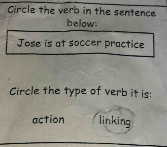 Circle the verb in the sentence
below:
Jose is at soccer practice
Circle the type of verb it is:
action linking