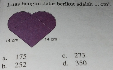 Luas bangun datar berikut adalah .._ cm^2.
a. 175
c. 273
b. 252 d. 350