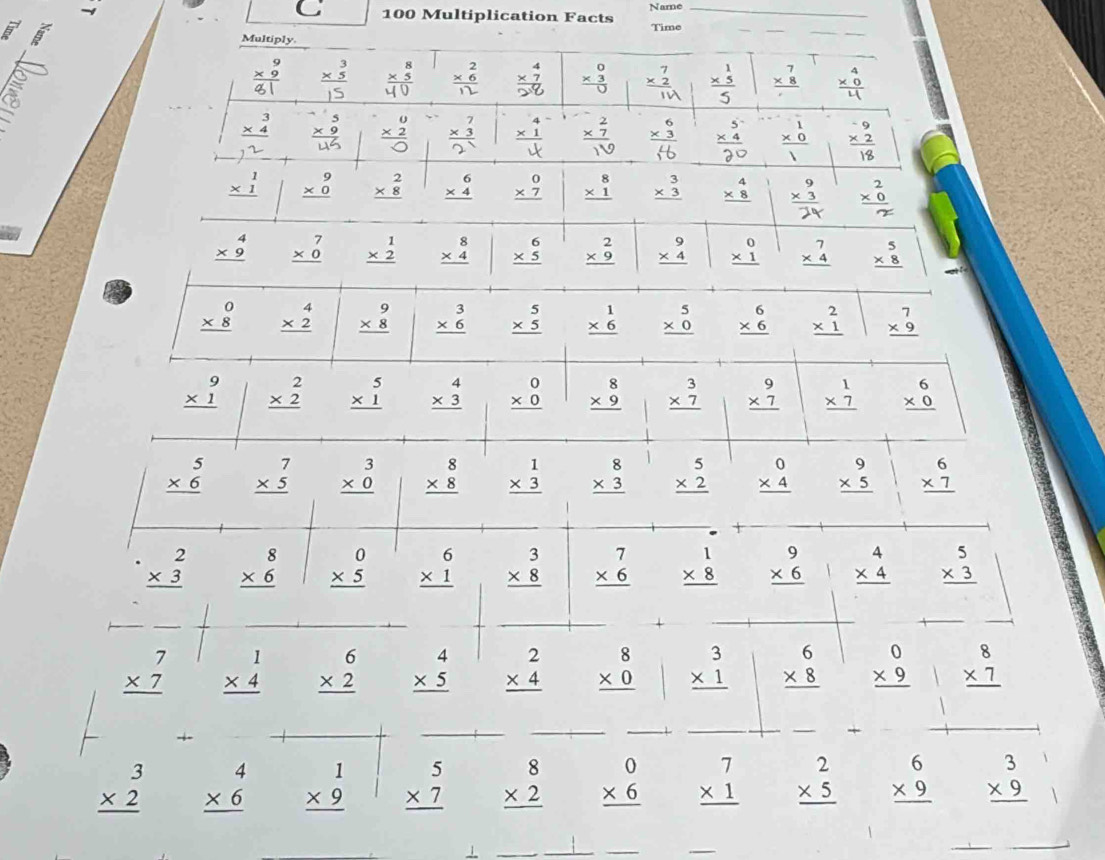 Name
C 100 Multiplication Facts Time_
5 B Multiply.
_
beginarrayr 9 * 9 hline 81endarray × 3 frac beginarrayr 8 * 5endarray 40 × 6 beginarrayr 0 * 3 hline U hline endarray frac beginarrayr 1 * 5endarray 5 beginarrayr 7 * 8 hline endarray
beginarrayr 3 * 4 hline endarray × 3 beginarrayr 0 * 2 hline bigcirc endarray × beginarrayr 4 * 1 hline downarrow endarray  xo beginarrayr -9 * 2 hline 18endarray
beginarrayr 1 * 1 hline endarray beginarrayr 9 * 0 hline endarray beginarrayr 2 * 8 hline endarray beginarrayr 6 * 4 hline endarray beginarrayr 0 * 7 hline endarray beginarrayr 8 * 1 hline endarray beginarrayr 3 * 3 hline endarray beginarrayr 4 * 8 hline endarray :
beginarrayr 4 * 9 hline endarray beginarrayr 7 * 0 hline endarray beginarrayr 1 * 2 hline endarray beginarrayr 8 * 4 hline endarray beginarrayr 6 * 5 hline endarray beginarrayr 2 * 9 hline endarray beginarrayr 9 * 4 hline endarray beginarrayr 0 * 1 hline endarray beginarrayr 7 * 4 hline endarray beginarrayr 5 * 8 hline endarray
beginarrayr 0 * 8 hline endarray beginarrayr 4 * 2 hline endarray beginarrayr 9 * 8 hline endarray beginarrayr 3 * 6 hline endarray beginarrayr 5 * 5 hline endarray beginarrayr 1 * 6 hline endarray beginarrayr 5 * 0 hline endarray beginarrayr 6 * 6 hline endarray beginarrayr 2 * 1 hline endarray beginarrayr 7 * 9 hline endarray
beginarrayr 9 * 1 hline endarray beginarrayr 2 * 2 hline endarray beginarrayr 5 * 1 hline endarray beginarrayr 4 * 3 hline endarray beginarrayr 0 * 0 hline endarray beginarrayr 8 * 9 hline endarray beginarrayr 3 * 7 hline endarray beginarrayr 9 * 7 hline endarray beginarrayr 1 * 7 hline endarray beginarrayr 6 * 0 hline endarray
beginarrayr 5 * 6 hline endarray beginarrayr 7 * 5 hline endarray beginarrayr 3 * 0 hline endarray beginarrayr 8 * 8 hline endarray beginarrayr 1 * 3 hline endarray beginarrayr 8 * 3 hline endarray beginarrayr 5 * 2 hline endarray beginarrayr 0 * 4 hline endarray beginarrayr 9 * 5 hline endarray beginarrayr 6 * 7 hline endarray
beginarrayr 2 * 3 hline endarray beginarrayr 8 * 6 hline endarray beginarrayr 0 * 5 hline endarray beginarrayr 6 * 1 hline endarray beginarrayr 3 * 8 hline endarray beginarrayr 7 * 6 hline endarray beginarrayr 1 * 8 hline endarray beginarrayr 9 * 6 hline endarray beginarrayr 4 * 4 hline endarray beginarrayr 5 * 3 hline endarray
__
_
_
_
beginarrayr 7 * 7 hline endarray beginarrayr 1 * 4 hline endarray beginarrayr 6 * 2 hline endarray beginarrayr 4 * 5 hline endarray beginarrayr 2 * 4 hline endarray beginarrayr 8 * 0 hline endarray beginarrayr 3 * 1 hline endarray beginarrayr 6 * 8 hline endarray beginarrayr 0 * 9 hline endarray beginarrayr 8 * 7 hline endarray
-+-
__
_
__
_
_
beginarrayr 3 * 2 hline endarray beginarrayr 4 * 6 hline endarray beginarrayr 1 * 9 hline endarray beginarrayr 5 * 7 hline endarray beginarrayr 8 * 2 hline endarray beginarrayr 0 * 6 hline endarray beginarrayr 7 * 1 hline endarray beginarrayr 2 * 5 hline endarray beginarrayr 6 * 9 hline endarray beginarrayr 3 * 9 hline endarray
_
__
_