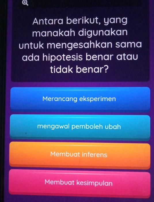 Antara berikut, yang
manakah digunakan
untuk mengesahkan sama
ada hipotesis benar atau
tidak benar?
Merancang eksperimen
mengawal pemboleh ubah
Membuat inferens
Membuat kesimpulan