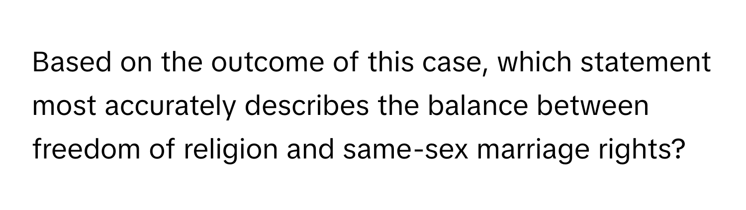 Based on the outcome of this case, which statement most accurately describes the balance between freedom of religion and same-sex marriage rights?