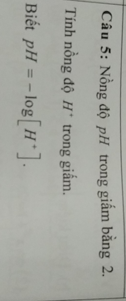 Nồng độ pH trong giầm bằng 2. 
Tính nồng độ H^+ trong giấm. 
Biết pH=-log [H^+].