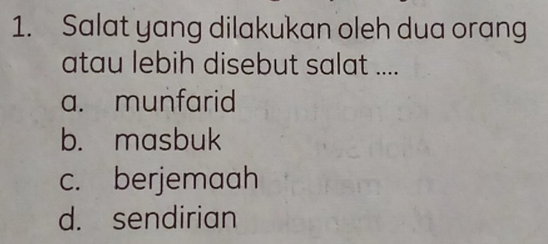 Salat yang dilakukan oleh dua orang
atau lebih disebut salat ....
a. munfarid
b. masbuk
c. berjemaah
d. sendirian