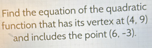 Find the equation of the quadratic 
function that has its vertex at (4,9)
and includes the point (6,-3).