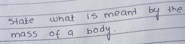 state what is meant by the 
mass of a body.