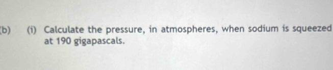 Calculate the pressure, in atmospheres, when sodium is squeezed 
at 190 gigapascals.