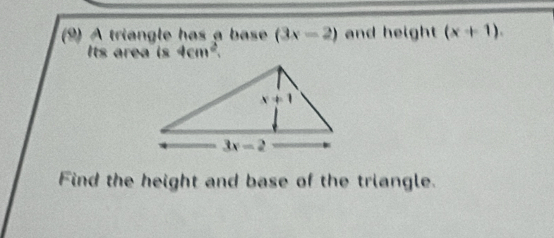 A triangle has a base (3x-2) and height (x+1).
Its area is 4cm^2.
Find the height and base of the triangle.