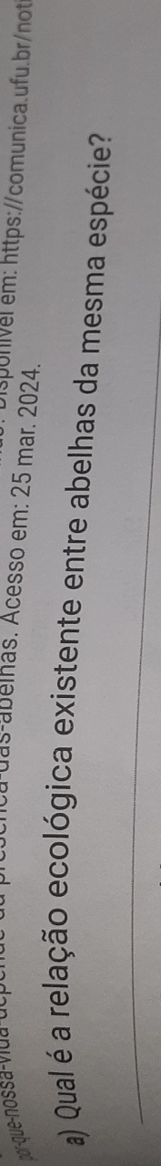 ca das-abelhas. Acesso em: 25 mar. 2024. 
por-que-nossa-vida-uc, Dispunivel em: https://comunica.ufu.br/not 
a) Qual é a relação ecológica existente entre abelhas da mesma espécie? 
_
