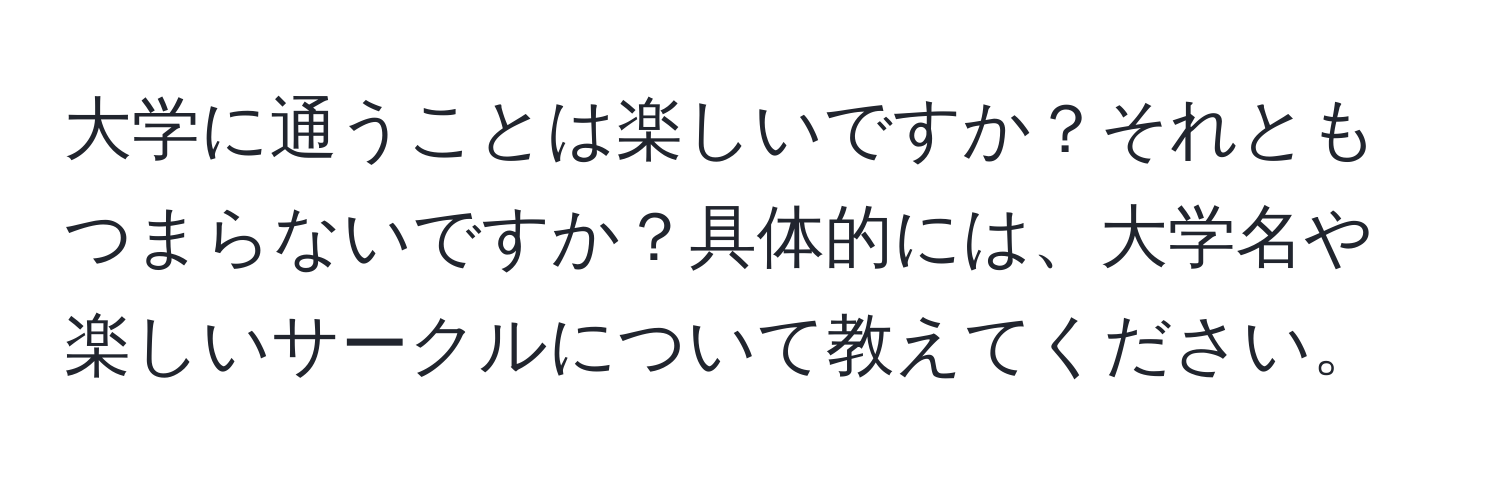 大学に通うことは楽しいですか？それともつまらないですか？具体的には、大学名や楽しいサークルについて教えてください。