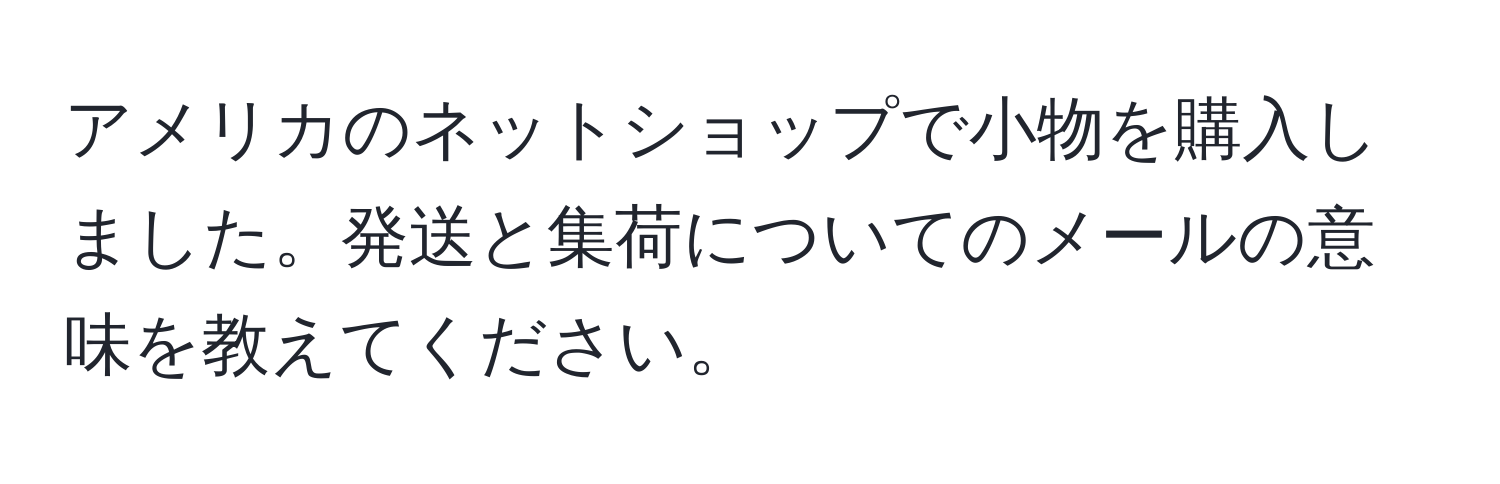 アメリカのネットショップで小物を購入しました。発送と集荷についてのメールの意味を教えてください。