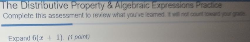 The Distributive Property & Algebraic Expressions Practice 
Complete this assessment to review what you've learned. It will not count toward your grade. 
Expand 6(x+1). (1 point)