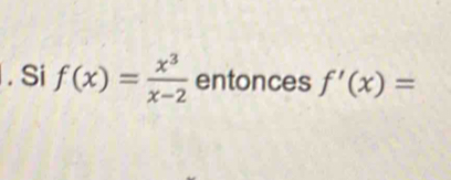 Si f(x)= x^3/x-2  entonces f'(x)=