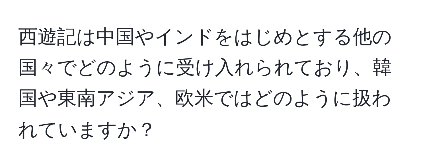 西遊記は中国やインドをはじめとする他の国々でどのように受け入れられており、韓国や東南アジア、欧米ではどのように扱われていますか？